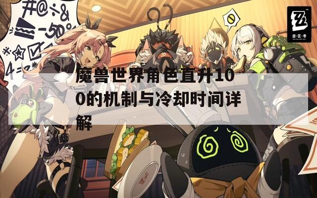 魔兽世界角色直升100的机制与冷却时间详解