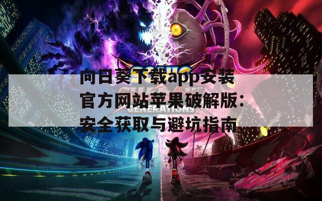 向日葵下载app安装官方网站苹果破解版：安全获取与避坑指南