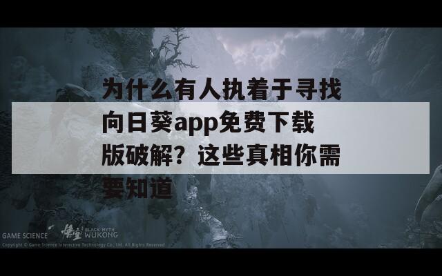 为什么有人执着于寻找向日葵app免费下载版破解？这些真相你需要知道
