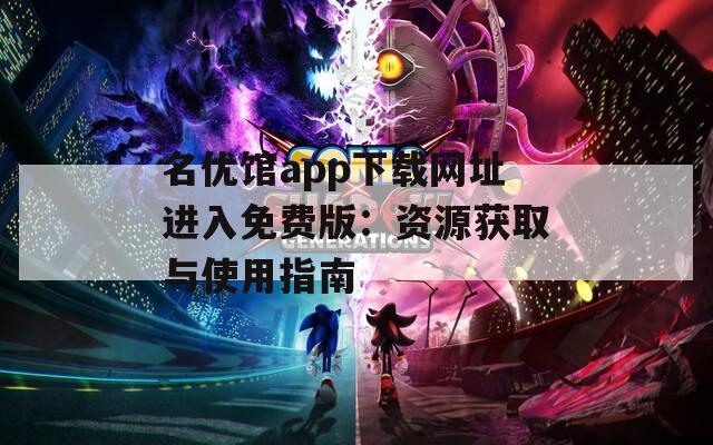 名优馆app下载网址进入免费版：资源获取与使用指南