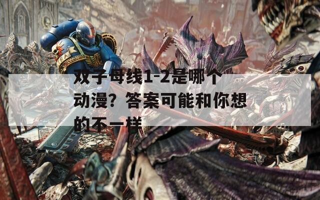 双子母线1-2是哪个动漫？答案可能和你想的不一样