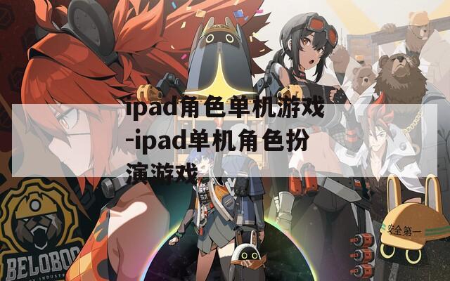 ipad角色单机游戏-ipad单机角色扮演游戏