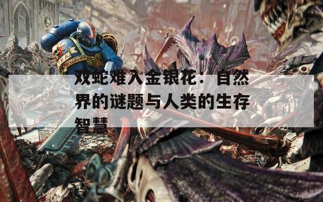 双蛇难入金银花：自然界的谜题与人类的生存智慧
