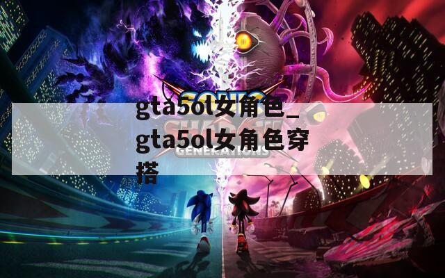 gta5ol女角色_gta5ol女角色穿搭