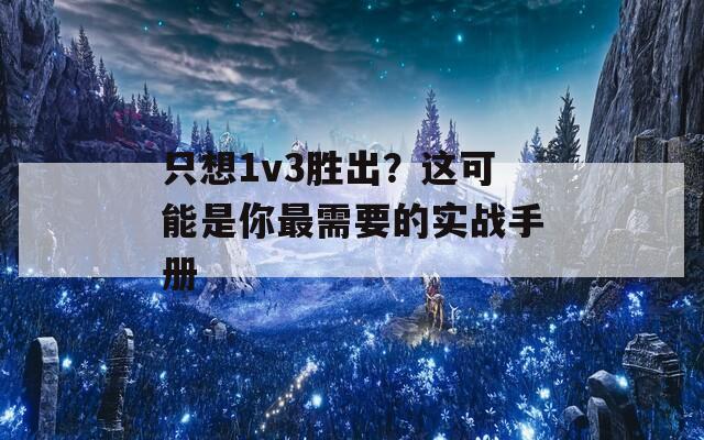 只想1v3胜出？这可能是你最需要的实战手册