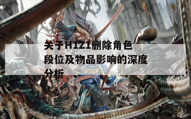 关于H1Z1删除角色段位及物品影响的深度分析