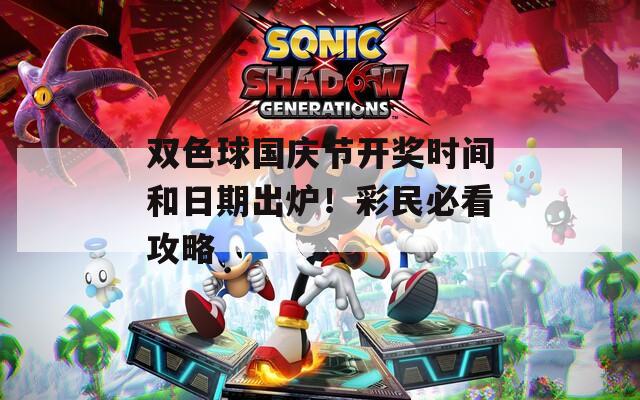 双色球国庆节开奖时间和日期出炉！彩民必看攻略