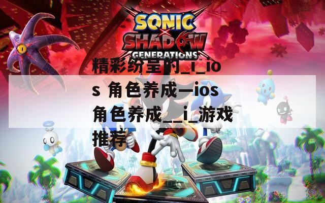 精彩纷呈的_i_ios 角色养成—ios角色养成__i_游戏推荐
