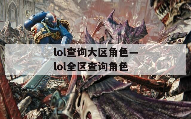 lol查询大区角色—lol全区查询角色