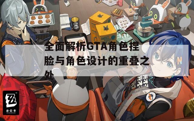 全面解析GTA角色捏脸与角色设计的重叠之处