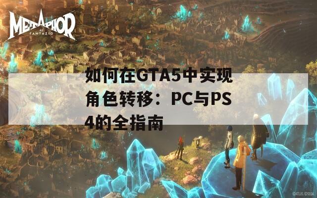如何在GTA5中实现角色转移：PC与PS4的全指南