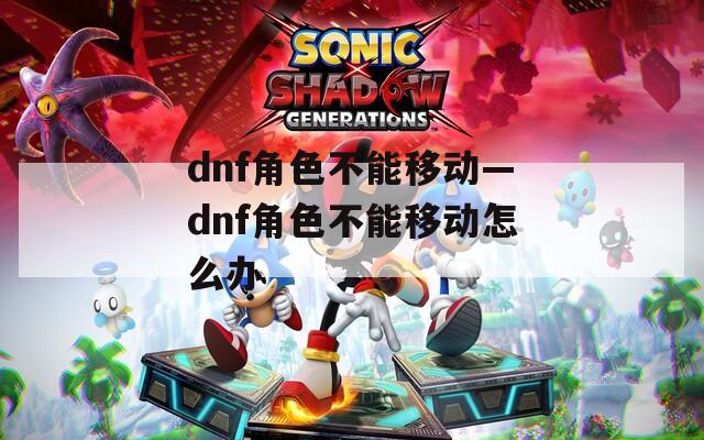dnf角色不能移动—dnf角色不能移动怎么办