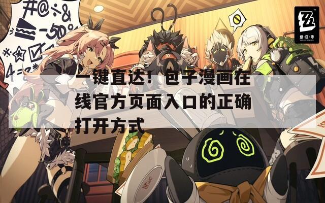 一键直达！包子漫画在线官方页面入口的正确打开方式