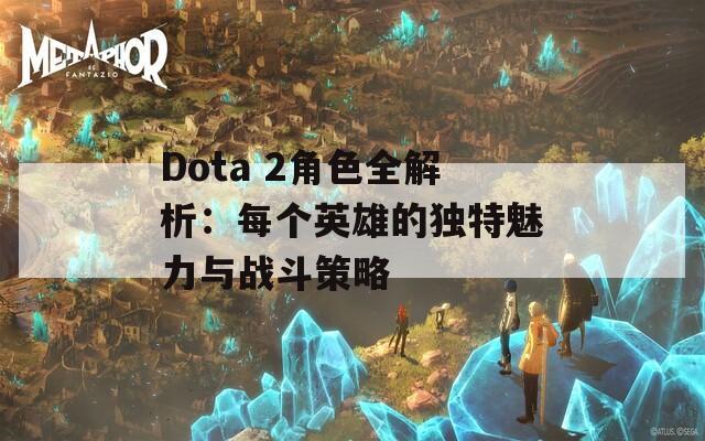 Dota 2角色全解析：每个英雄的独特魅力与战斗策略
