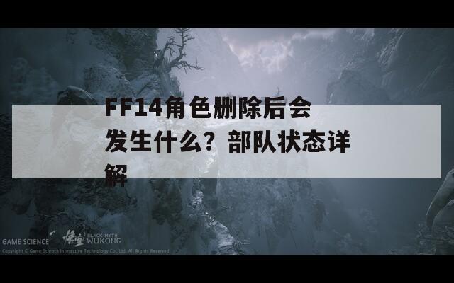 FF14角色删除后会发生什么？部队状态详解