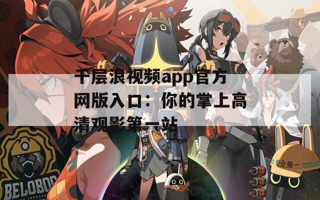 千层浪视频app官方网版入口：你的掌上高清观影第一站