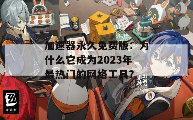加速器永久免费版：为什么它成为2023年最热门的网络工具？