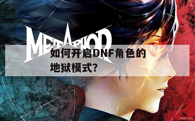 如何开启DNF角色的地狱模式？