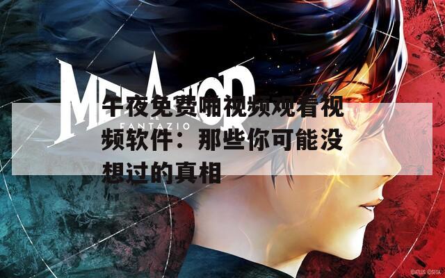 午夜免费啪视频观看视频软件：那些你可能没想过的真相