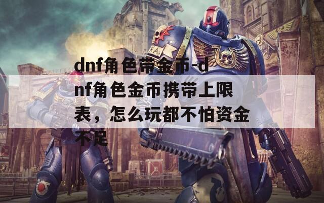 dnf角色带金币-dnf角色金币携带上限表，怎么玩都不怕资金不足
