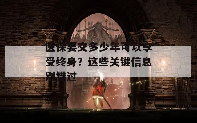 医保要交多少年可以享受终身？这些关键信息别错过
