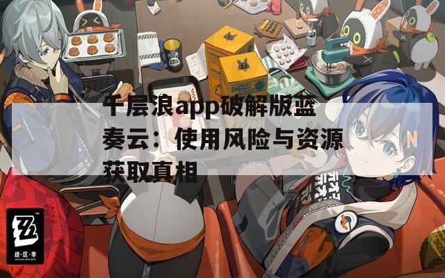 千层浪app破解版蓝奏云：使用风险与资源获取真相