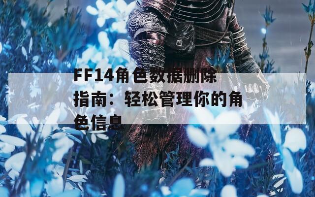 FF14角色数据删除指南：轻松管理你的角色信息
