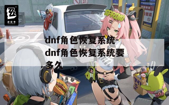 dnf角色恢复系统-dnf角色恢复系统要多久