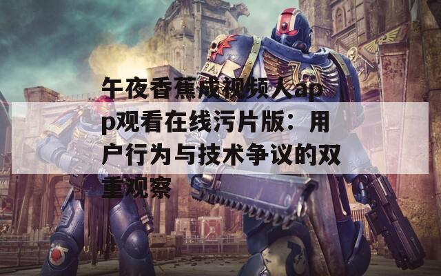 午夜香蕉成视频人app观看在线污片版：用户行为与技术争议的双重观察