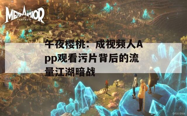 午夜樱桃：成视频人App观看污片背后的流量江湖暗战
