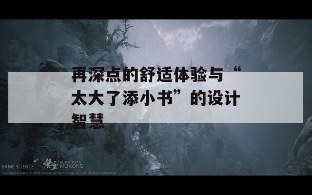 再深点的舒适体验与“太大了添小书”的设计智慧