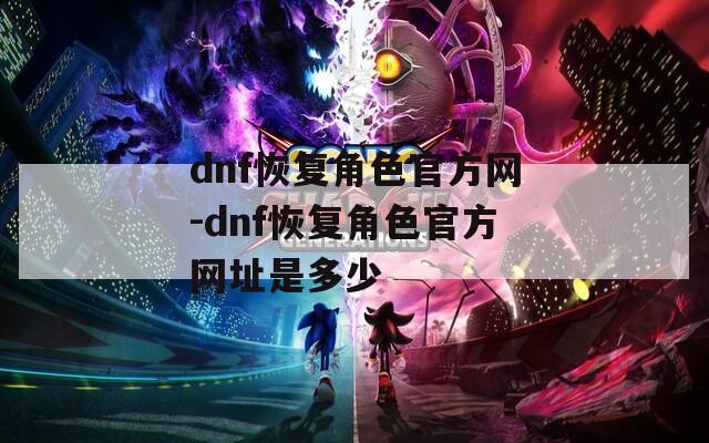 dnf恢复角色官方网-dnf恢复角色官方网址是多少