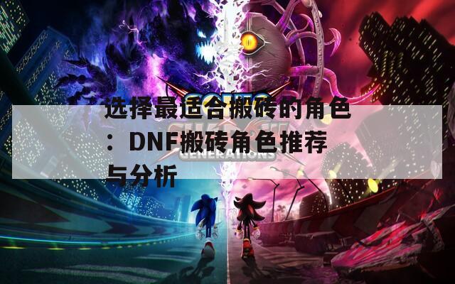 选择最适合搬砖的角色：DNF搬砖角色推荐与分析