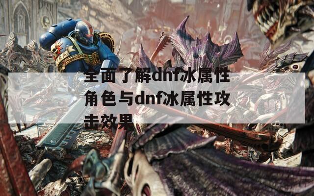 全面了解dnf冰属性角色与dnf冰属性攻击效果