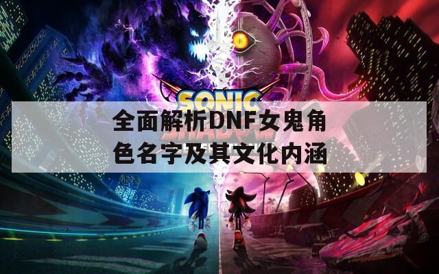 全面解析DNF女鬼角色名字及其文化内涵