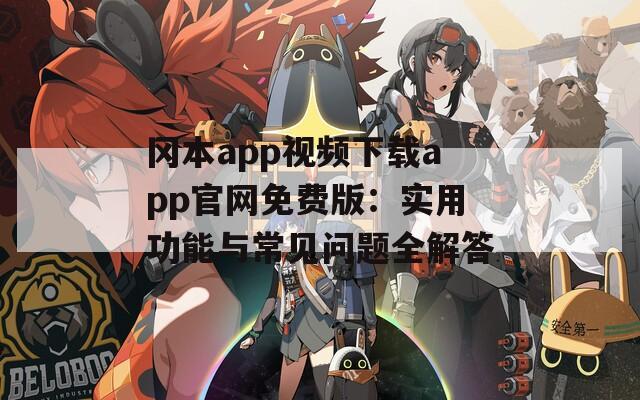 冈本app视频下载app官网免费版：实用功能与常见问题全解答