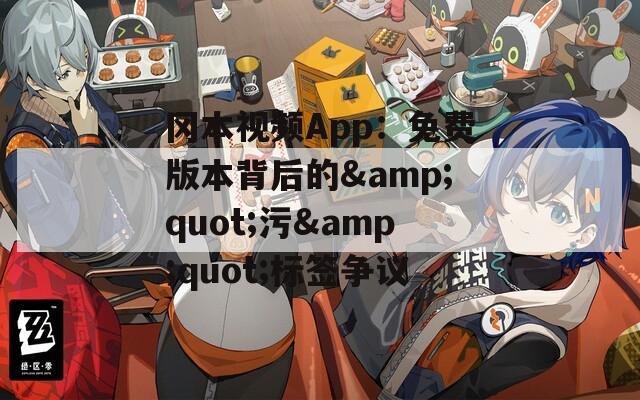 冈本视频App：免费版本背后的&quot;污&quot;标签争议