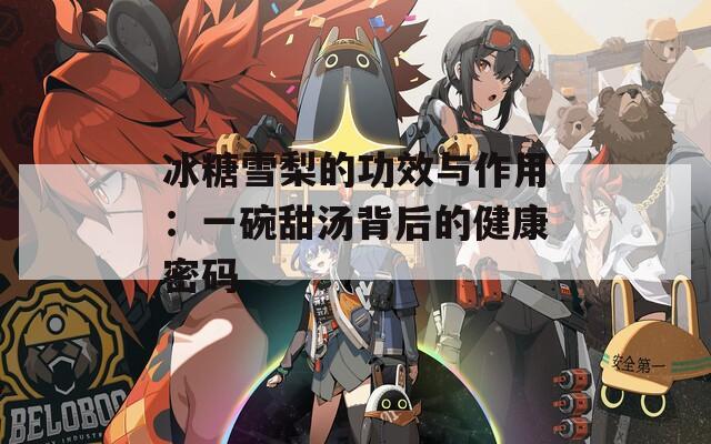 冰糖雪梨的功效与作用：一碗甜汤背后的健康密码