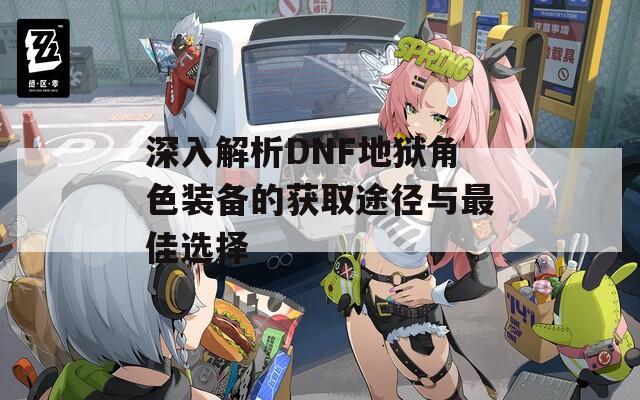 深入解析DNF地狱角色装备的获取途径与最佳选择