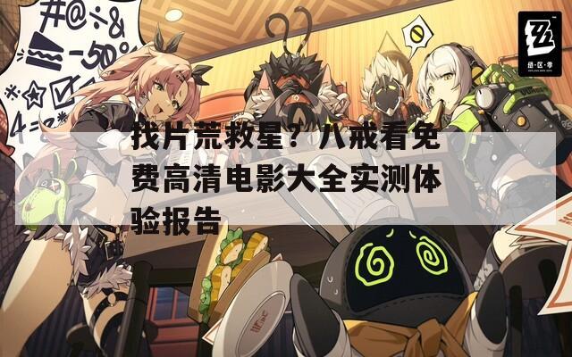 找片荒救星？八戒看免费高清电影大全实测体验报告