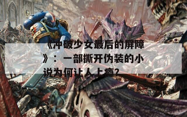 《冲破少女最后的屏障》：一部撕开伪装的小说为何让人上瘾？