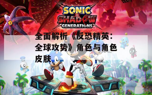 全面解析《反恐精英：全球攻势》角色与角色皮肤