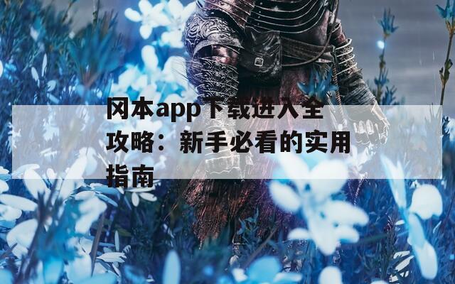 冈本app下载进入全攻略：新手必看的实用指南