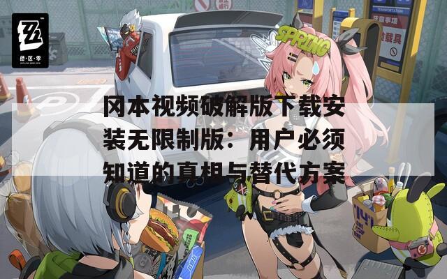 冈本视频破解版下载安装无限制版：用户必须知道的真相与替代方案