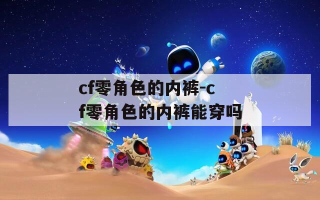 cf零角色的内裤-cf零角色的内裤能穿吗