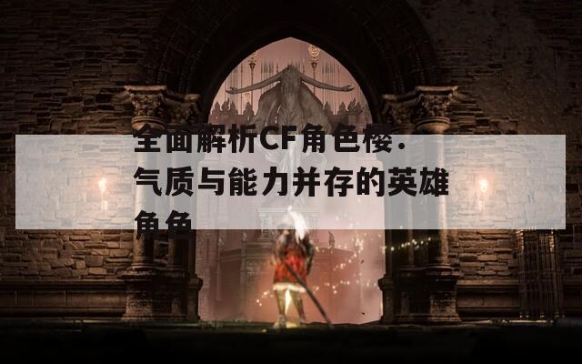 全面解析CF角色樱：气质与能力并存的英雄角色