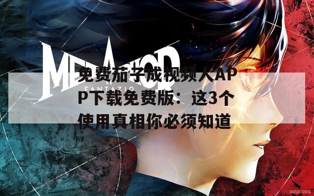 免费茄子成视频人APP下载免费版：这3个使用真相你必须知道