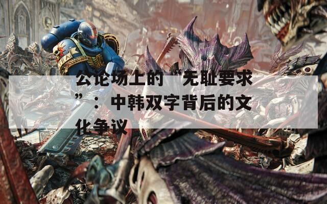 公论场上的“无耻要求”：中韩双字背后的文化争议