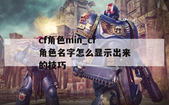 cf角色min_cf角色名字怎么显示出来的技巧