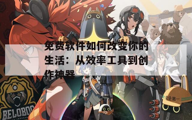 免费软件如何改变你的生活：从效率工具到创作神器